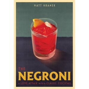 The Negroni: A Love Affair with a Classic Cocktail -- Matt Hranek